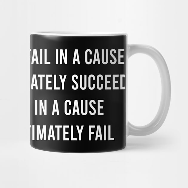 I Would Rather Fail In A Cause That Would Ultimately Succeed Than Succeed In A Cause That Would Ultimately Fail. by FELICIDAY